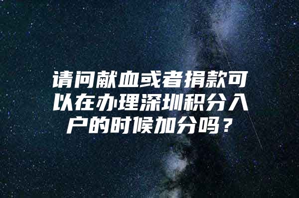请问献血或者捐款可以在办理深圳积分入户的时候加分吗？