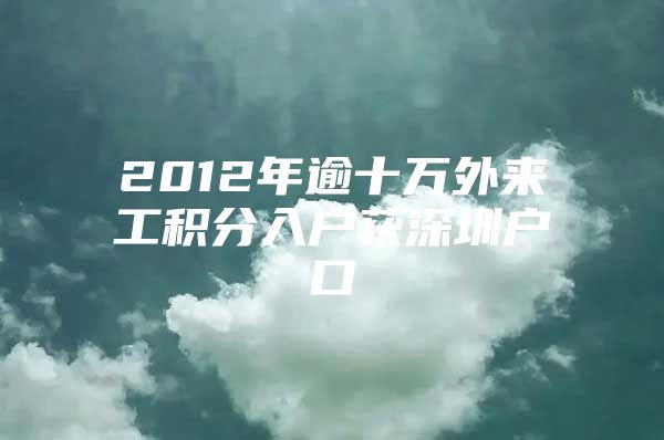 2012年逾十万外来工积分入户获深圳户口