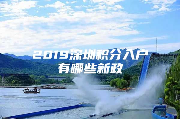 2019深圳积分入户有哪些新政