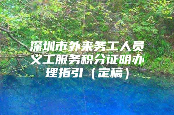 深圳市外来务工人员义工服务积分证明办理指引（定稿）