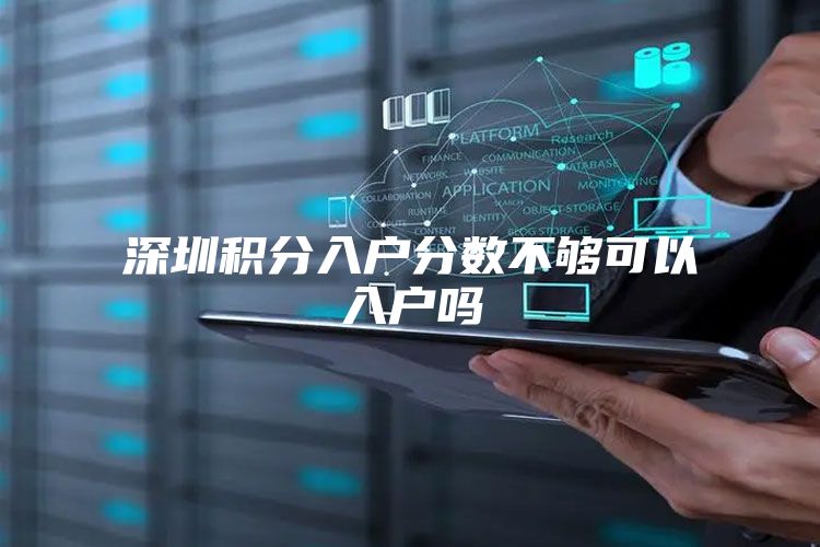 深圳积分入户分数不够可以入户吗