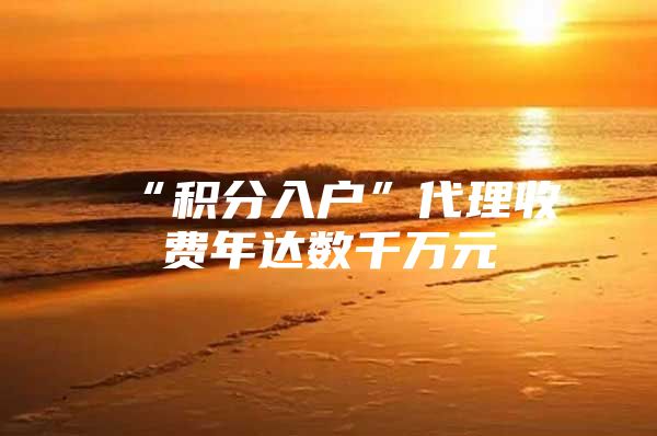 “积分入户”代理收费年达数千万元