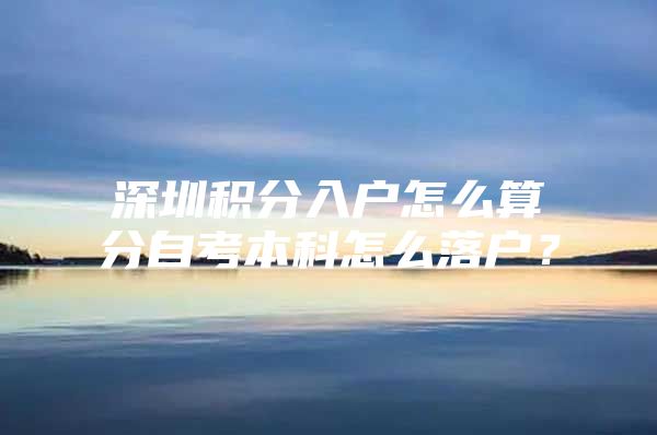 深圳积分入户怎么算分自考本科怎么落户？