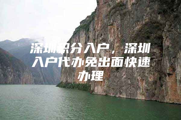 深圳积分入户，深圳入户代办免出面快速办理