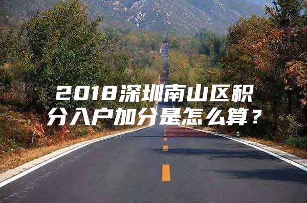 2018深圳南山区积分入户加分是怎么算？