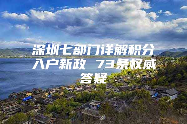 深圳七部门详解积分入户新政 73条权威答疑