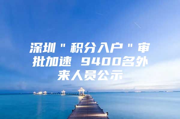 深圳＂积分入户＂审批加速 9400名外来人员公示