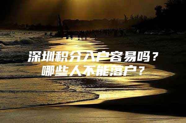 深圳积分入户容易吗？哪些人不能落户？