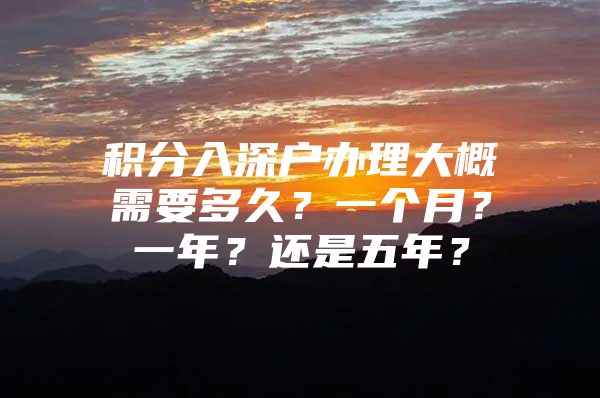积分入深户办理大概需要多久？一个月？一年？还是五年？