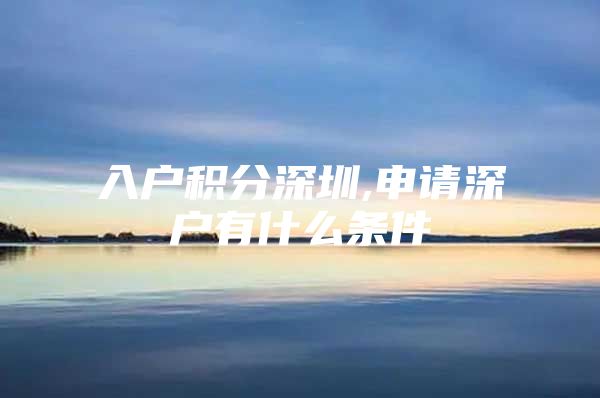入户积分深圳,申请深户有什么条件