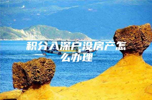积分入深户没房产怎么办理