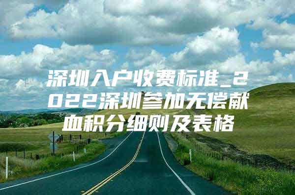 深圳入户收费标准_2022深圳参加无偿献血积分细则及表格
