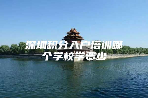 深圳积分入户培训哪个学校学费少