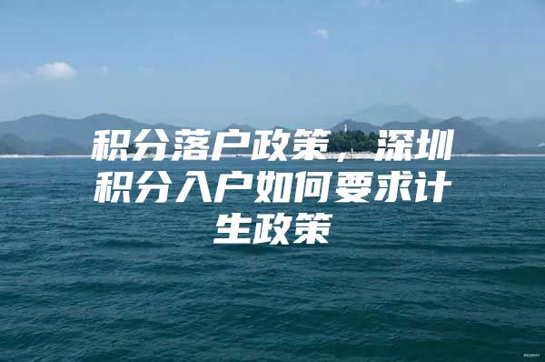 积分落户政策，深圳积分入户如何要求计生政策