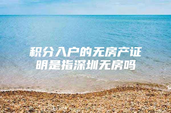 积分入户的无房产证明是指深圳无房吗